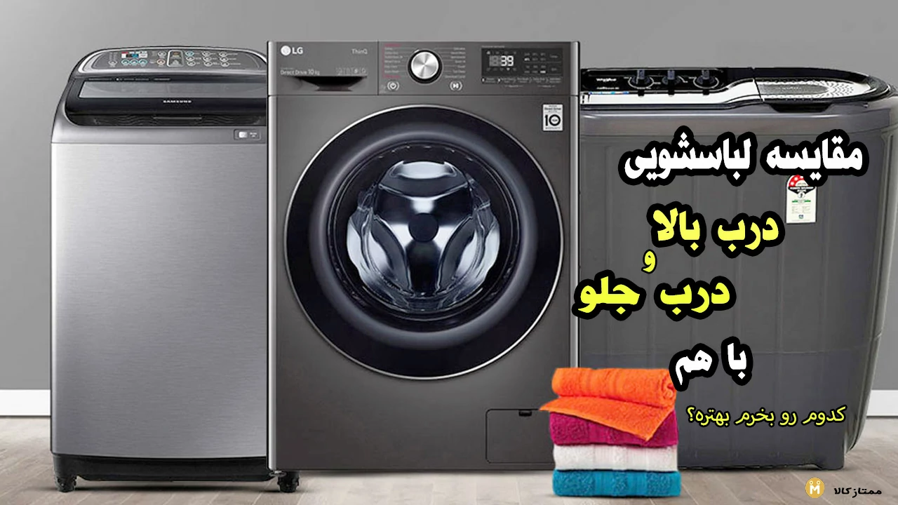 مقایسه لباسشویی درب بالا و درب جلو + مزایا و معایب